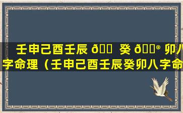 壬申己酉壬辰 🐠 癸 💮 卯八字命理（壬申己酉壬辰癸卯八字命理如何）